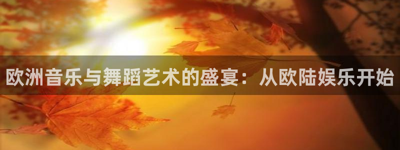 卧龙娱乐3登陆：欧洲音乐与舞蹈艺术的盛宴：从欧陆娱乐开始
