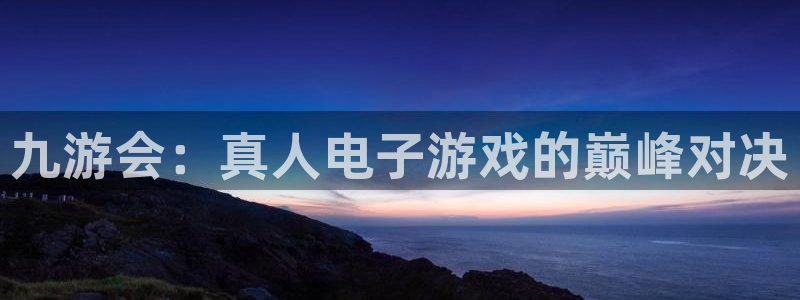 卧龙娱乐凯捷平台：九游会：真人电子游戏的巅峰对决