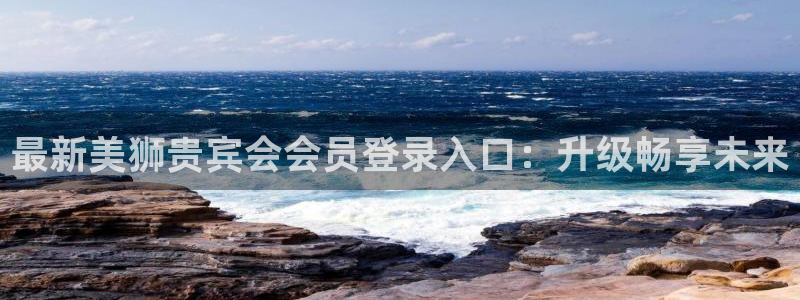 卧龙娱乐2登录入口：最新美狮贵宾会会员登录入口：升级畅享未来