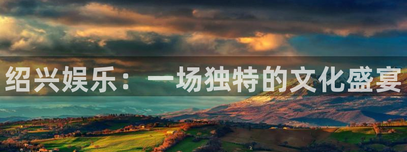 卧龙娱乐登录注册：绍兴娱乐：一场独特的文化盛宴