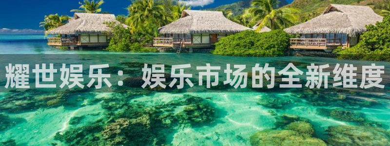 卧龙娱乐凯捷注册：耀世娱乐：娱乐市场的全新维度