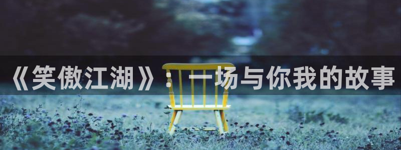 卧龙娱乐电子有限公司：《笑傲江湖》：一场与你我的故事