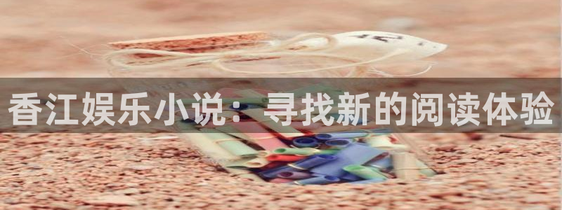 卧龙娱乐平台官网：香江娱乐小说：寻找新的阅读体验