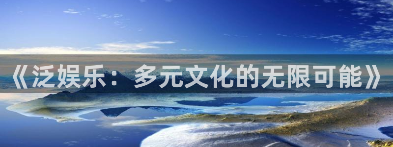 卧龙娱乐体育3在线注册：《泛娱乐：多元文化的无限可能》