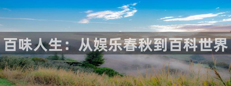 卧龙娱乐官网入口：百味人生：从娱乐春秋到百科世界