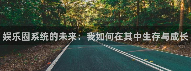 卧龙娱乐官网：娱乐圈系统的未来：我如何在其中生存与成长