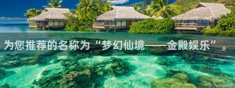 卧龙娱乐体育官网登录：为您推荐的名称为“梦幻仙境——金殿娱乐”。