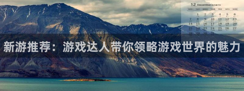 卧龙娱乐体育官网登录：新游推荐：游戏达人带你领略游戏世界的魅力