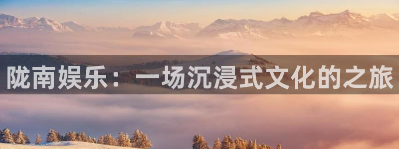 卧龙娱乐2体育：陇南娱乐：一场沉浸式文化的之旅
