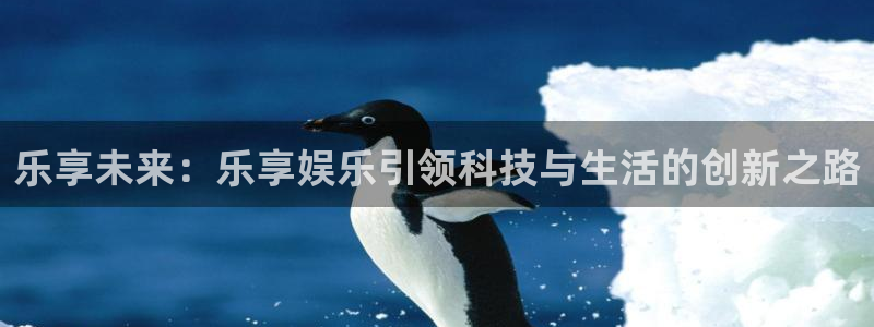 卧龙娱乐体育4：乐享未来：乐享娱乐引领科技与生活的创新之路