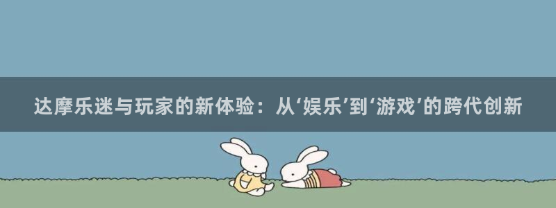卧龙娱乐2平台：达摩乐迷与玩家的新体验：从‘娱乐’到‘游戏’的跨代创新