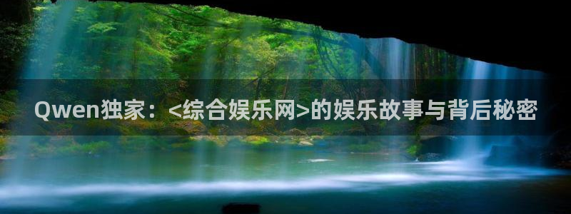 卧龙娱乐现在优惠多少：Qwen独家：<综合娱乐网>的娱乐故事与背后秘密