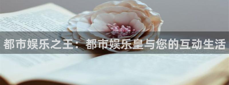 卧龙娱乐体育凯捷代理注册：都市娱乐之王：都市娱乐皇与您的互动生活